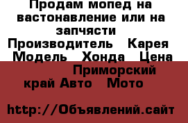 Продам мопед на вастонавление или на запчясти › Производитель ­ Карея › Модель ­ Хонда › Цена ­ 8 500 - Приморский край Авто » Мото   